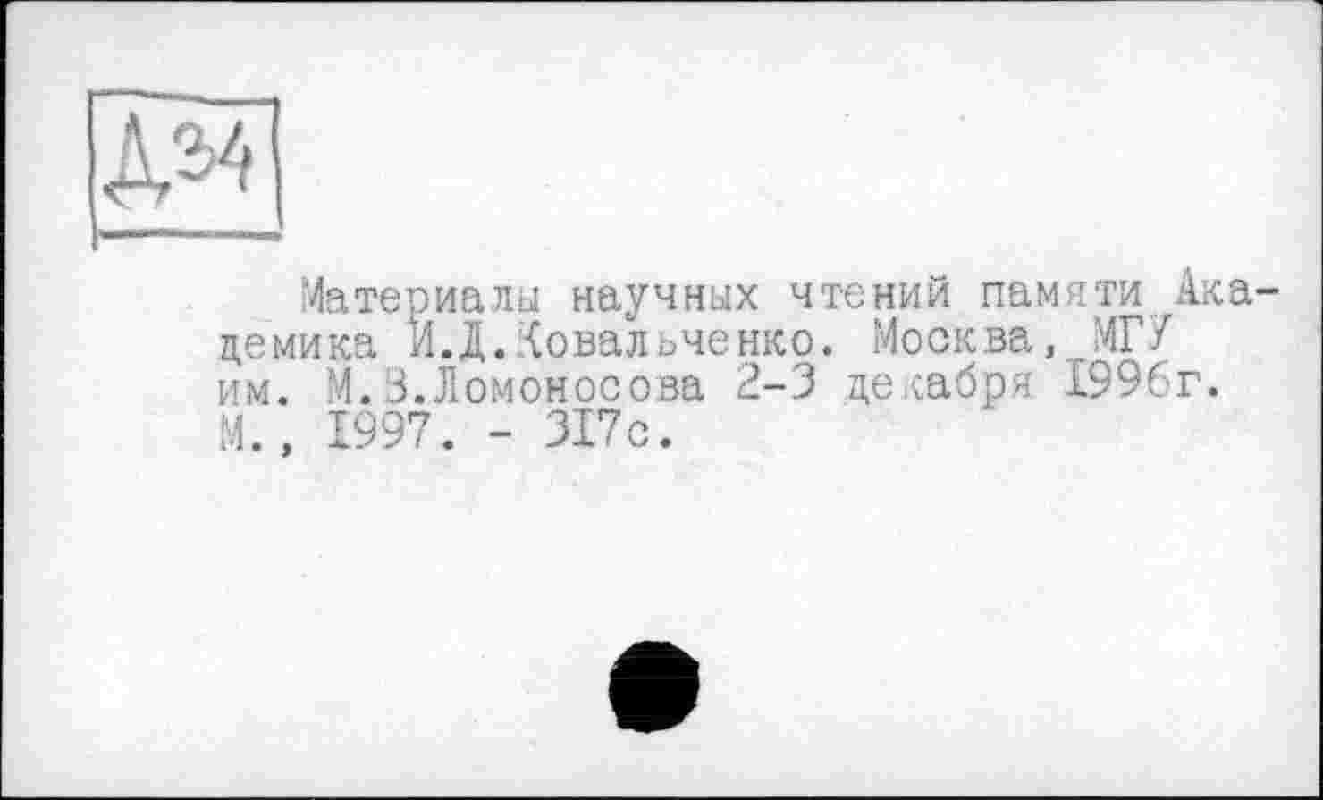 ﻿Материалы научных чтений памяти Академика ИД. Ковальченко. Москва, МГУ им. М. 3. Ломоносова 2-3 декабря 1996г. М., 1997. - 317с.